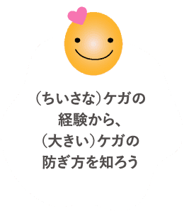 (ちいさな)ケガの経験から、(大きい)ケガの防ぎ方を知ろう