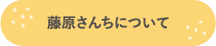 藤原さんちについて